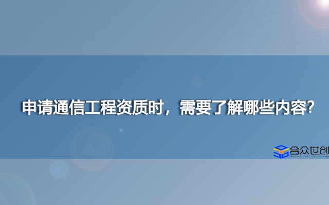 申请通信工程资质时，需要了解哪些内容？