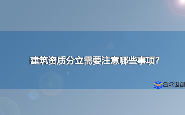 建筑资质分立需要注意哪些事项？