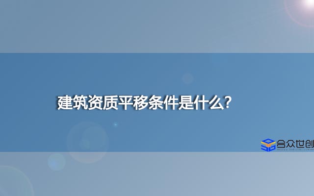 建筑资质平移条件是什么？