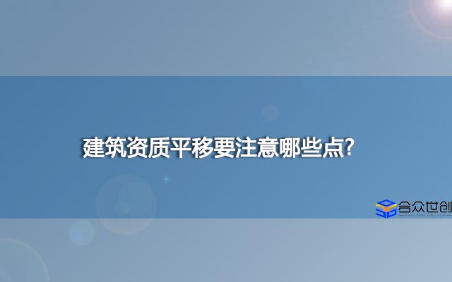 建筑资质平移要注意哪些点?