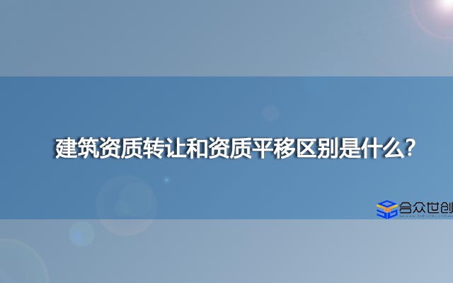 建筑资质转让和资质平移区别是什么？