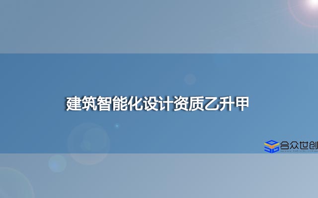 建筑智能化设计资质乙升甲