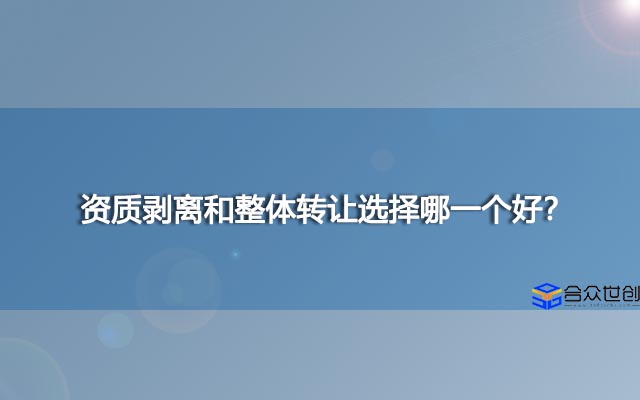 资质剥离和整体转让选择哪一个好？