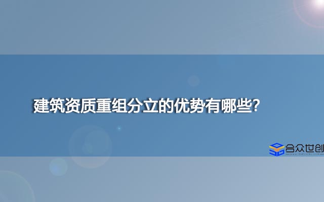 建筑资质重组分立的优势有哪些？