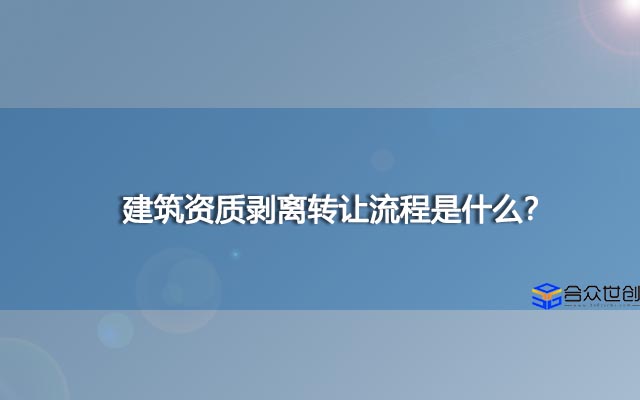 建筑资质剥离转让流程是什么？