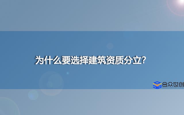 为什么要选择建筑资质分立？