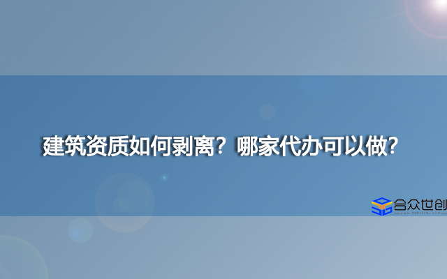 建筑资质如何剥离？哪家代办可以做？