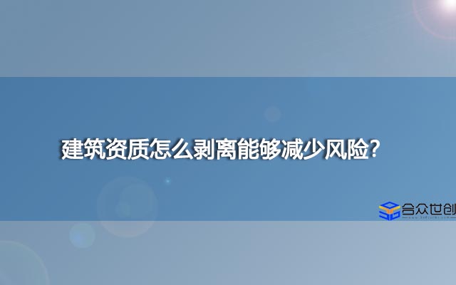 建筑资质怎么剥离能够减少风险？