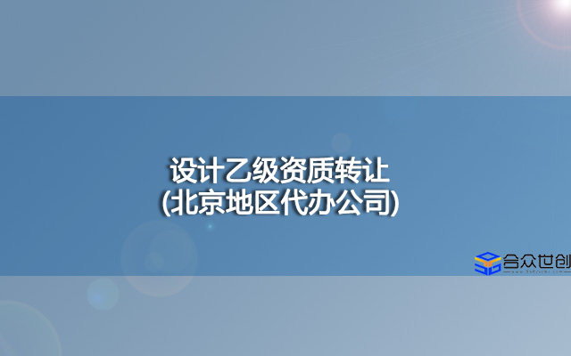 设计乙级资质转让(北京地区代办公司)