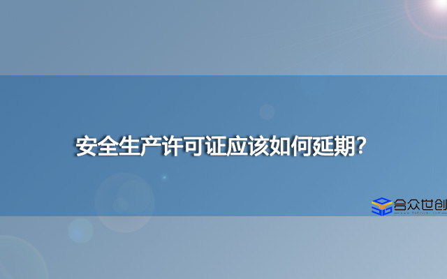 安全生产许可证应该如何延期？