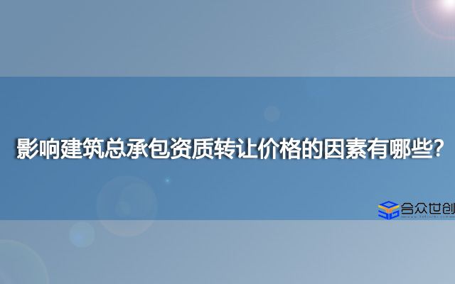 影响建筑总承包资质转让价格的因素有哪些？