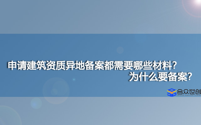 申请建筑资质异地备案都需要哪些材料？为什么要备案？