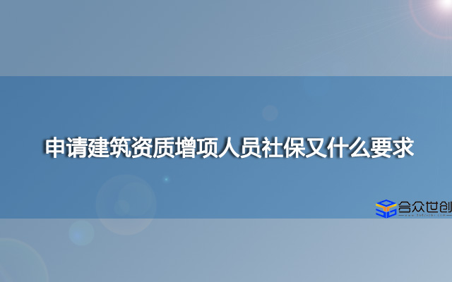 申请建筑资质增项人员社保又什么要求？