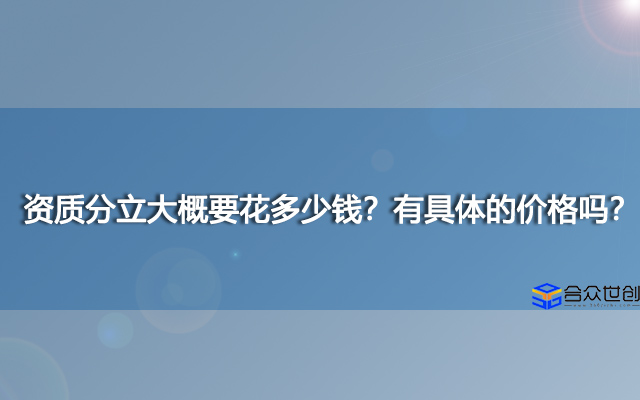 资质分立大概要花多少钱？有具体的价格吗？