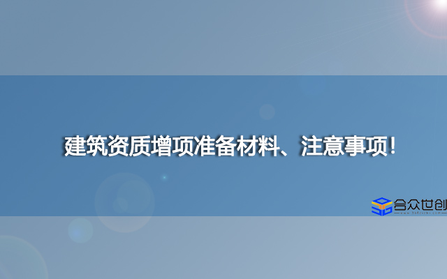 建筑资质增项准备材料、注意事项！