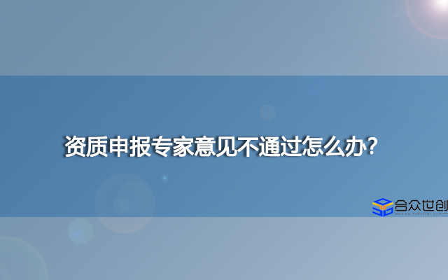 资质申报专家意见不通过怎么办？
