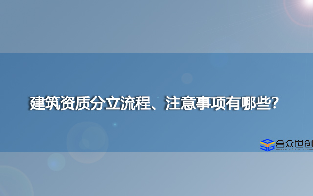 建筑资质分立流程、注意事项有哪些？