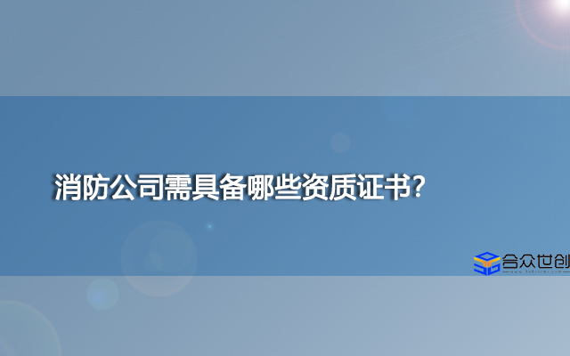 消防公司需具备哪些资质证书？