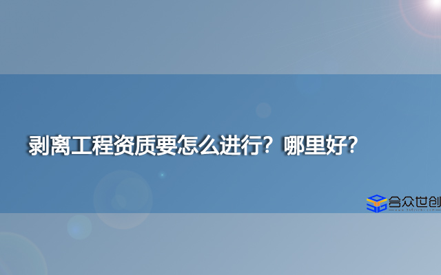 剥离工程资质要怎么进行？哪里好？