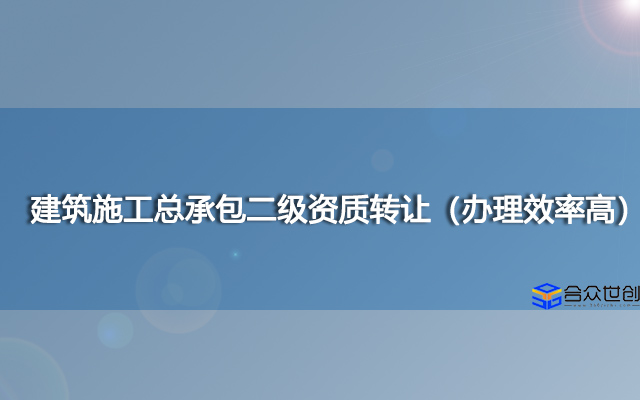 建筑施工总承包二级资质转让（办理效率高）