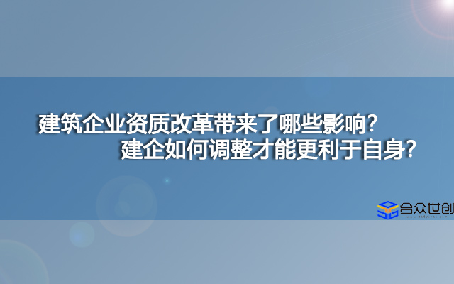 建筑企业资质改革带来了哪些影响？建企如何调整才能更利于自身？