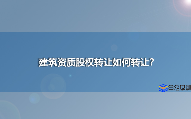 建筑资质股权转让如何转让？