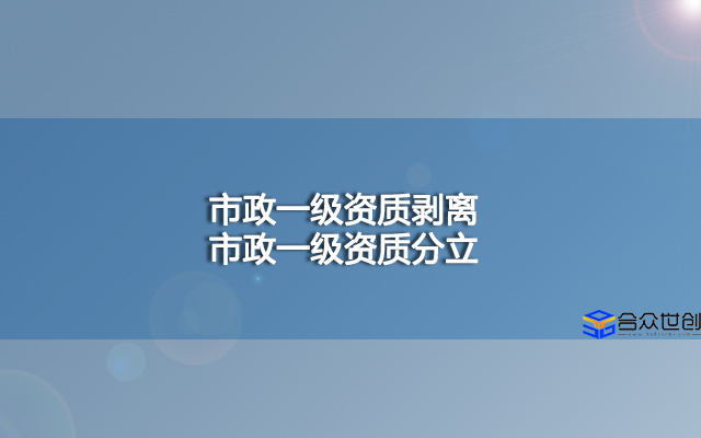 市政一级资质剥离,市政一级资质分立