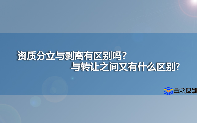 资质分立与剥离有区别吗？与转让之间又有什么区别?