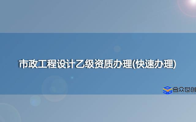 市政工程设计乙级资质办理(快速办理)