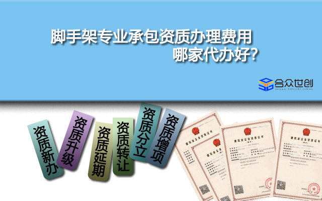 脚手架专业承包资质办理费用,哪家代办好？