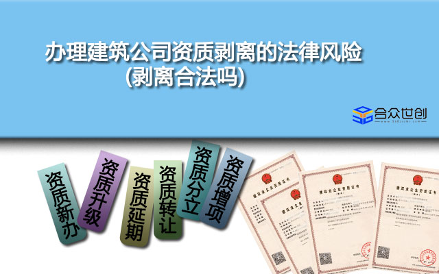 办理建筑公司资质剥离的法律风险(剥离合法吗)