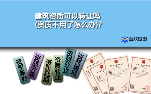 建筑资质可以转让吗(资质不用了怎么办)？