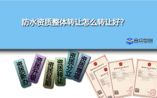 防水资质整体转让怎么转让好？