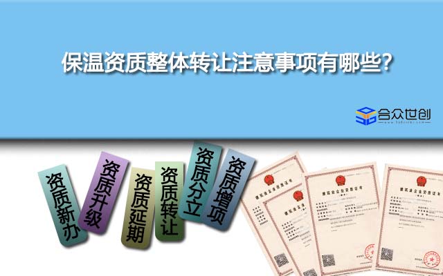 保温资质整体转让注意事项有哪些？