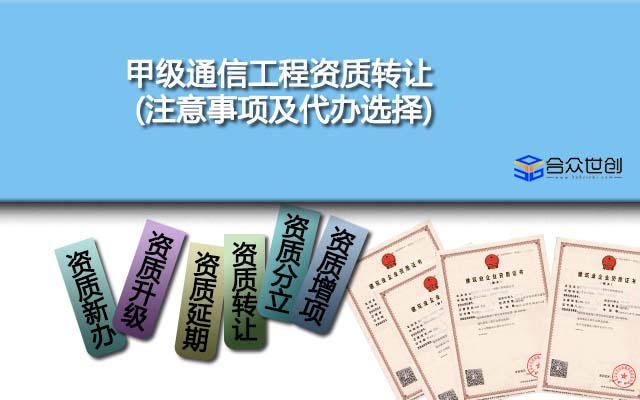 甲级通信工程资质转让(注意事项及代办选择)