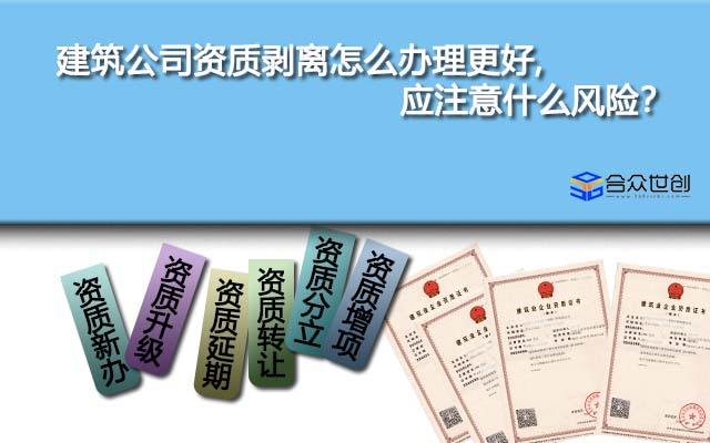 建筑公司资质剥离怎么办理更好,应注意什么风险？