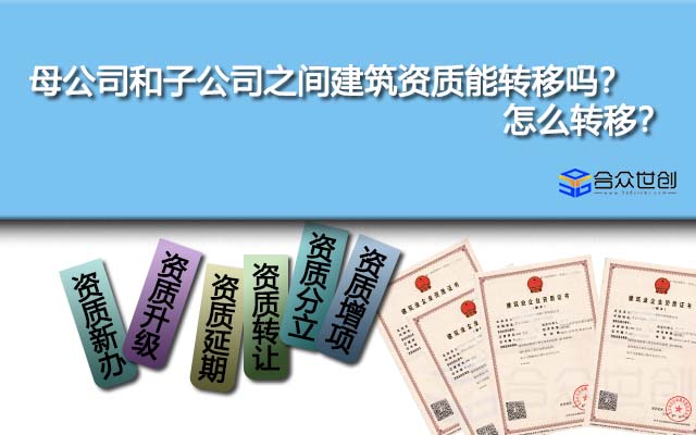 母公司和子公司之间建筑资质能转移吗？怎么转移？