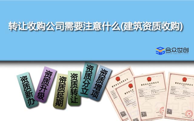 转让收购公司需要注意什么(建筑资质收购)
