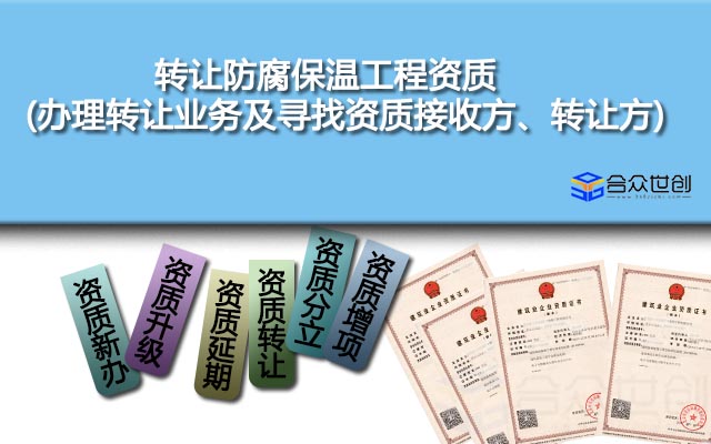 转让防腐保温工程资质(办理转让业务及寻找资质接收方、转让方)