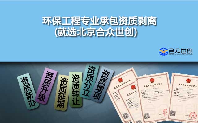 环保工程专业承包资质剥离(就选北京合众世创)