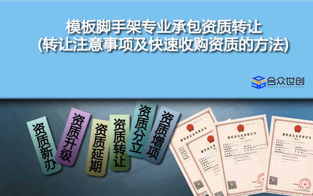 模板脚手架专业承包资质转让(转让注意事项及快速收购资质的方法)
