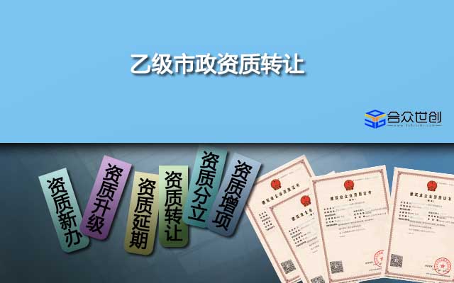 乙级市政资质转让(转让就选合众世创，更专业、更放心)