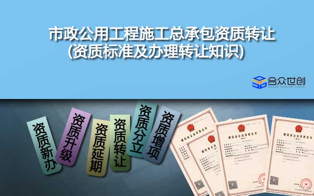 市政公用工程施工总承包资质转让(资质标准及办理转让知识)