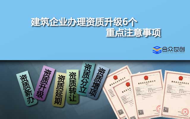 建筑企业办理资质升级6个重点注意事项，一定要看