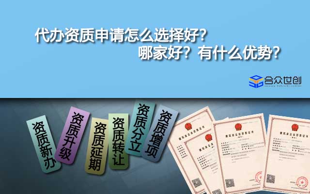 代办资质申请怎么选择好？哪家好？有什么优势？